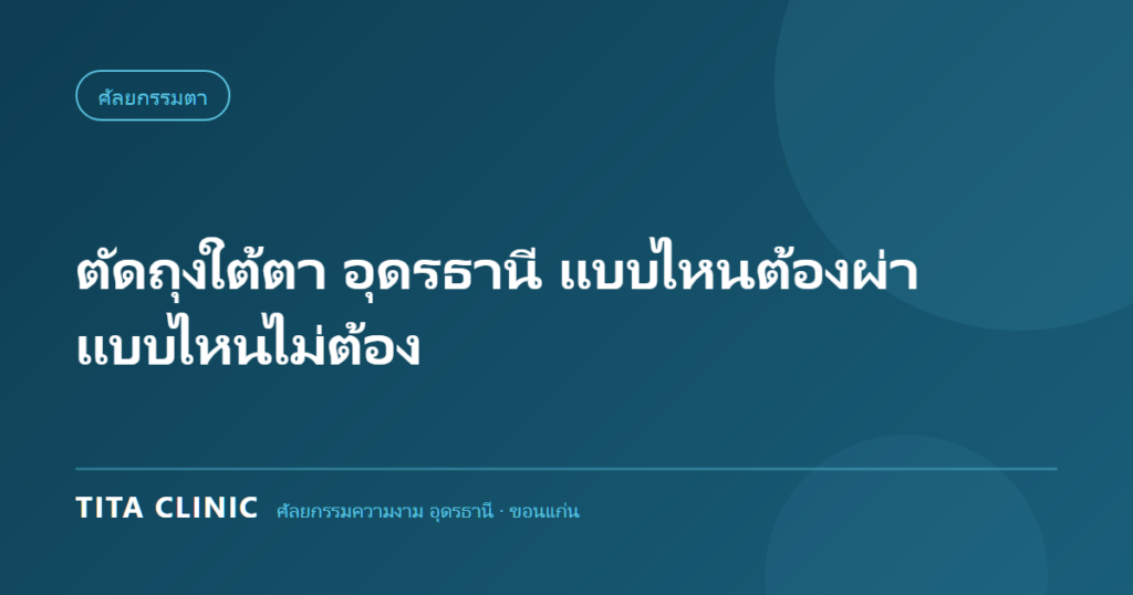 ตัดถุงใต้ตา อุดรธานี ถุงใต้ตา 4 แบบ แบบไหนต้องผ่าตัด โดย Tita Clinic