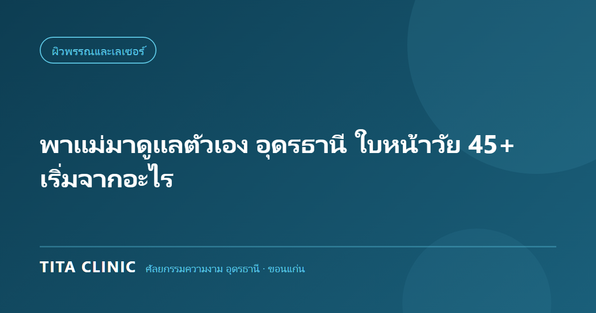 ดูแลใบหน้าวัย 45 ปีขึ้นไปสำหรับคุณแม่ ที่อุดรธานี โดย Tita Clinic