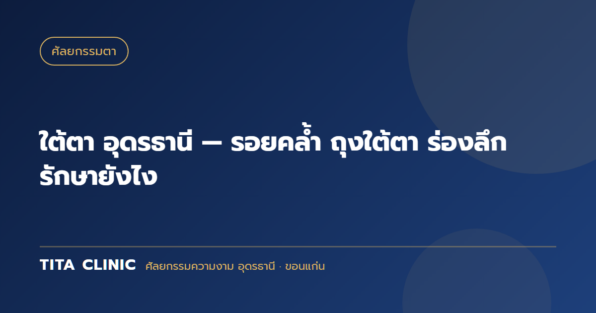 ใต้ตา อุดรธานี — รอยคล้ำ ถุงใต้ตา ร่องลึก รักษายังไง
